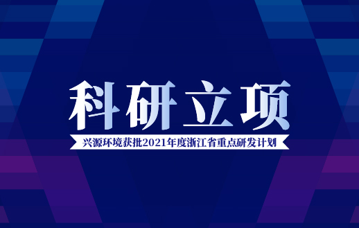 興源環(huán)境獲批“2021年度浙江省重點(diǎn)研發(fā)計(jì)劃”！